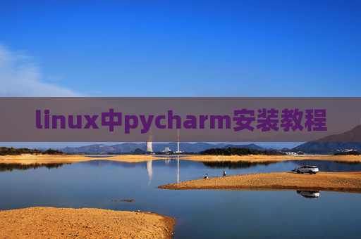 linux中pycharm安装教程 linux中pycharm安装教程